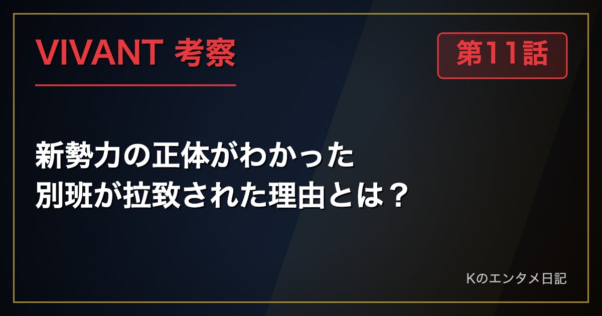 VIVANT 第11話 考察 新勢力の正体がわかった 別班が拉致された理由とは?