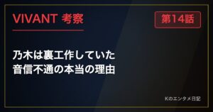 VIVANT 第14話 考察 乃木は裏工作していた 音信不通の本当の理由