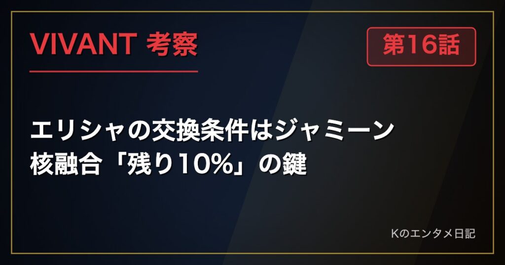 VIVANT 第16話 考察 エリシャの交換条件はジャミーン 核融合「残り10%」の鍵
