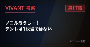 VIVANT 第17話 考察 ノコル危うし…！ テントは1枚岩ではない