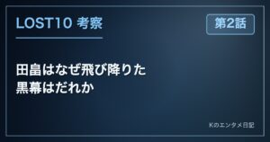 【LOST10】田畠はなぜ飛び降りた？黒幕は淡島だと考える理由（2話ネタバレ考察）