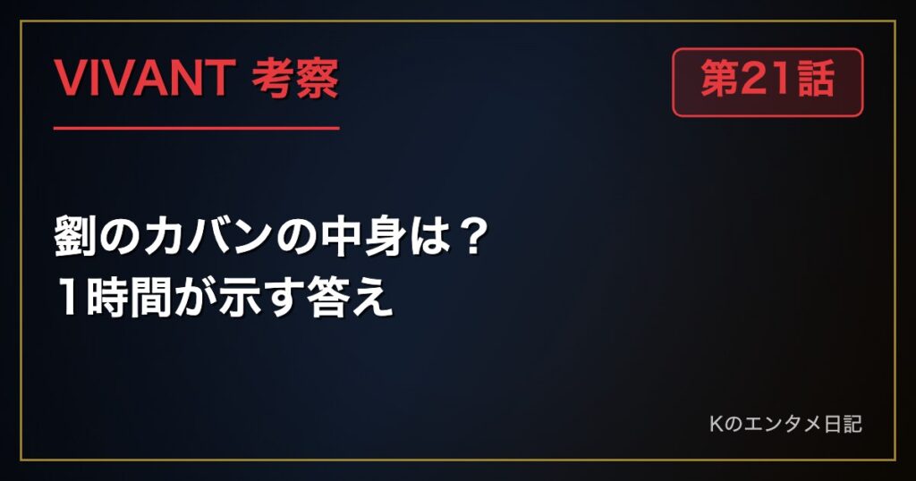 【VIVANT】劉のカバンの中身は？1時間必要だった理由から導く3つの根拠（21話ネタバレ考察）